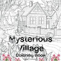  Mysterious Village Coloring Book: An Adult Coloring Book Featuring Magical Village Scenes My Amazing Village Colouring...