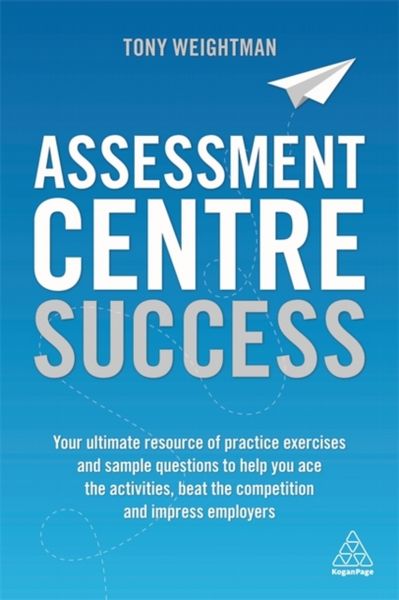  Assessment Centre Success: Your Ultimate Resource of Practice Exercises and Sample Questions to Help you Ace...