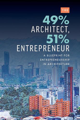 49% Architect, 51% Entrepreneur, The: A Blueprint for Entrepreneurship in Architecture
