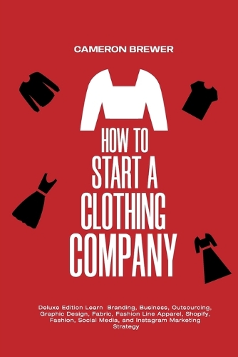  How to Start a Clothing Company - Deluxe Edition Learn Branding, Business, Outsourcing, Graphic Design, Fabric,...